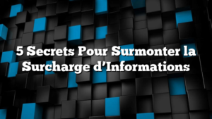 5 Secrets Pour Surmonter la Surcharge d’Informations